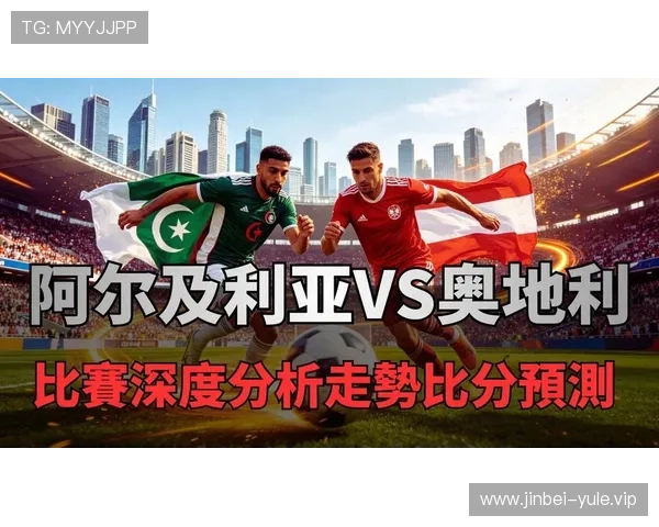 世界杯阿尔及利亚vs奥地利半全场比赛结果分析与未来走势预测 世界杯阿尔及利亚vs奥地利半全场比赛结果分析与未来走势预测
